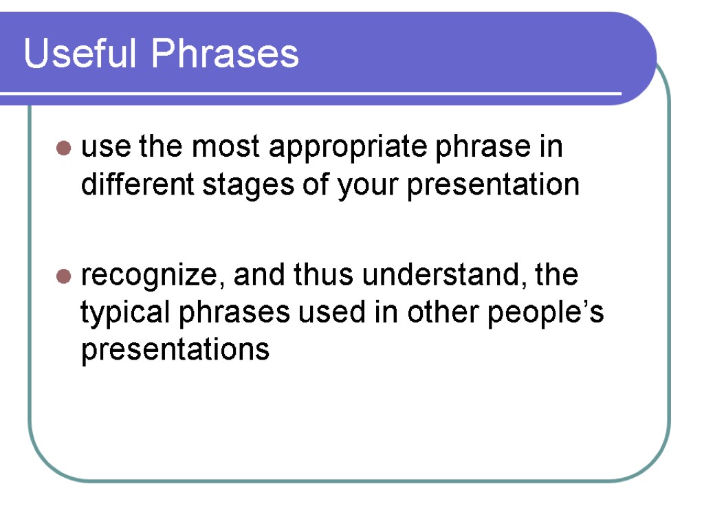 Useful Phrases use the most appropriate phrase in different stages of your presentation recognize,